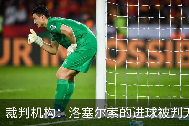 裁判机构：洛塞尔索的进球被判无效符合规定，手球是关键因素